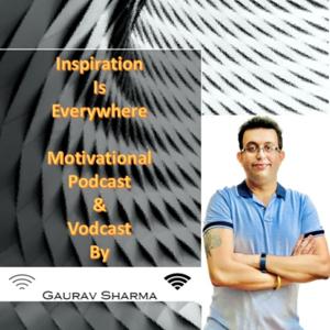 Inspiration-Is-Everywhere(Podcast & Vodcast By Gaurav Sharma)