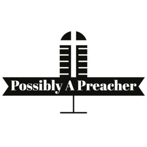 Possibly A Preacher Podcast