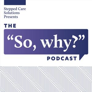 The "So, why?" Podcast with Stepped Care Solutions