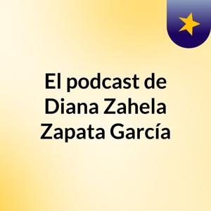 El podcast de Diana Zahela Zapata García
