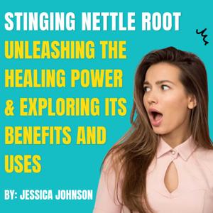 Unleashing the Healing Power of Stinging Nettle Root: Exploring its Benefits and Uses
