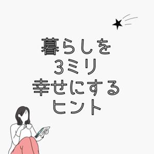 暮らしを3ミリ幸せにするヒント