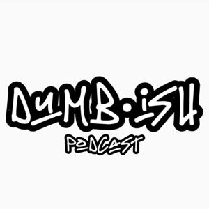 Dumbish Podcast