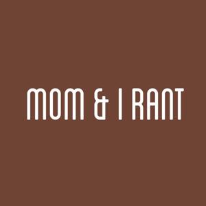 Mom and I Rant