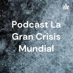 Podcast La Gran Crisis Mundial