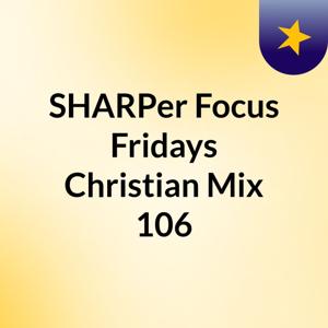 SHARPer Focus Fridays Christian Mix 106