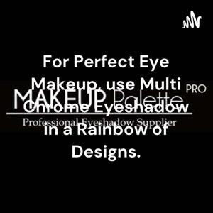 For Perfect Eye Makeup, use Multi Chrome Eyeshadow in a Rainbow of Designs.