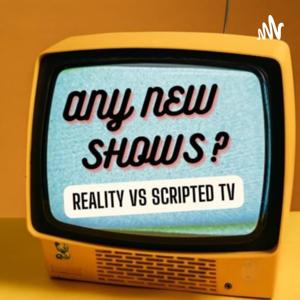 Any New Shows? A Reality Vs Scripted TV Podcast