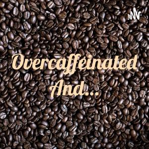 Overcaffeinated And…