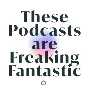 These Podcasts are Freaking Fantastic