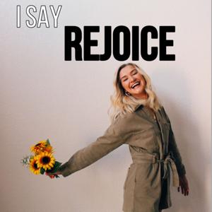 I SAY REJOICE
