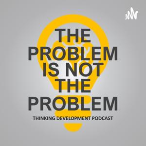 The Problem Is Not The Problem Thinking Podcast