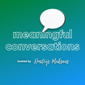 Meaningful Conversations with Dmitrijs Meiksans
