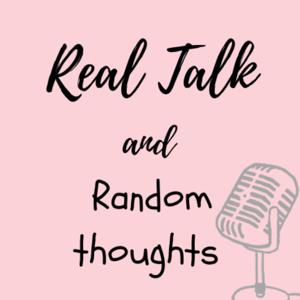 Real talk and random thoughts