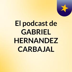 El podcast de GABRIEL HERNANDEZ CARBAJAL