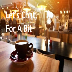 Let's Have a Chat For A Bit
