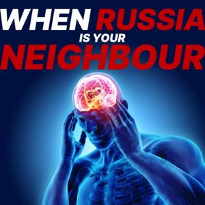 When Russia is your Neighbour