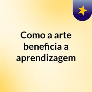 Como a arte beneficia a aprendizagem