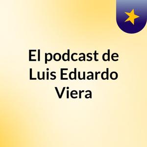El podcast de Luis Eduardo Viera