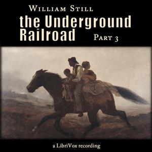 Underground Railroad, Part 3, The by William Still (1821 - 1902)