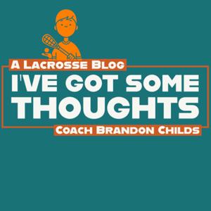 I'VE GOT SOME THOUGHTS - A lacrosse blog with Coach Brandon Childs