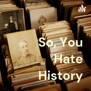 So, You Hate History
