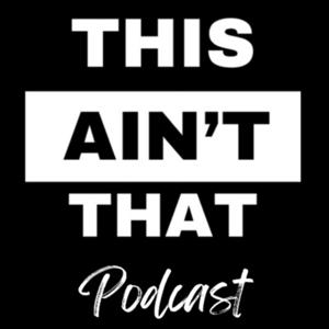 THIS AIN’T THAT PODCAST