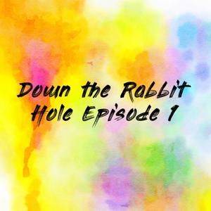 Down the Rabbit Hole Episode 1