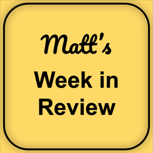 Matt's Week in Review