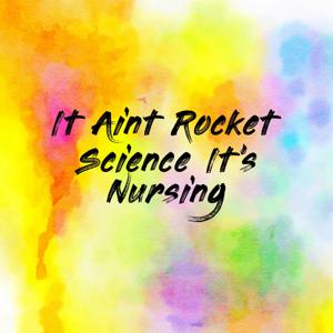 It Aint Rocket Science It's Nursing