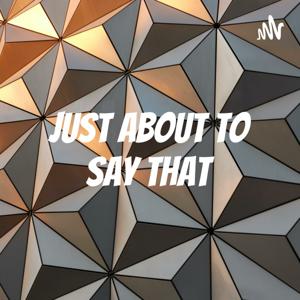 Just About to Say That