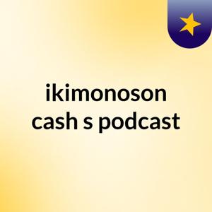 ikimonoson cash's podcast