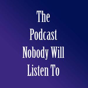 The Podcast Nobody Will Listen To