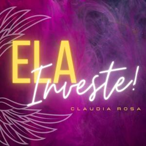 Ela Investe! Claudia Rosa