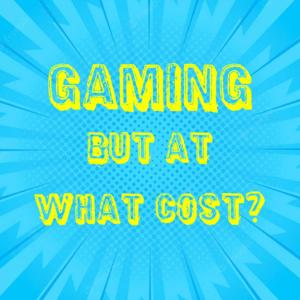 Gaming But AT What Cost?