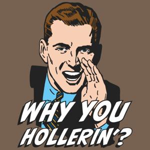 Why you Hollerin'