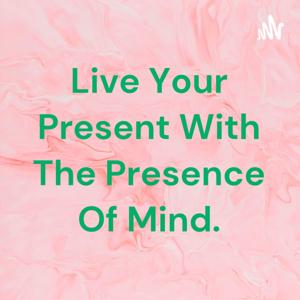 Live Your Present With The Presence Of Mind.
