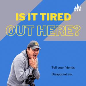 Is it tired out here?