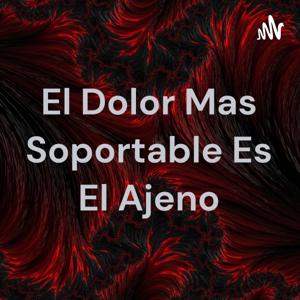 El Dolor Mas Soportable Es El Ajeno