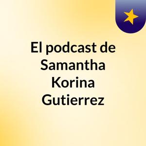 El podcast de Samantha Korina Gutierrez