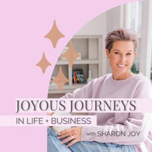 Joyous Journeys in Life + Business with Sharon Joy