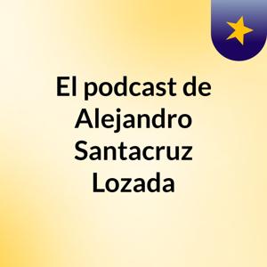 El podcast de Alejandro Santacruz Lozada