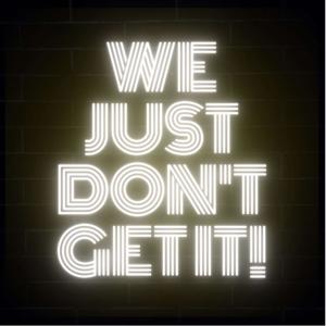 We Just Don't Get It!