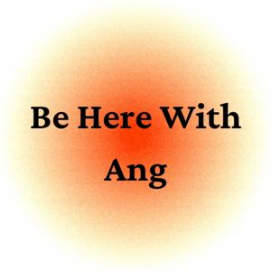 Be Here With Ang