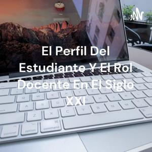 El Perfil Del Estudiante Y El Rol Docente En El Siglo XXI