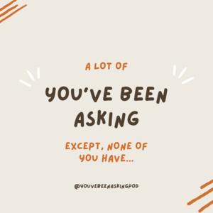 You've Been Asking
