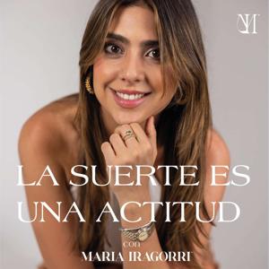 La suerte es una actitud con Maria Iragorri