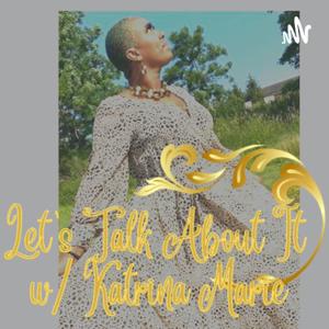 Let’s Talk About It W/ Katrina Marie