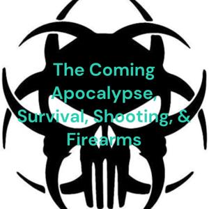 The Coming Apocalypse, Survival, Shooting, & Firearms