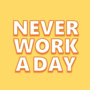 Never Work A Day